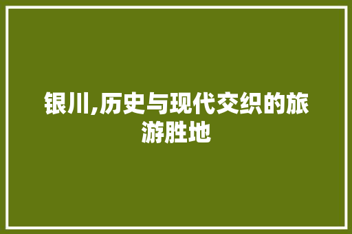 银川,历史与现代交织的旅游胜地