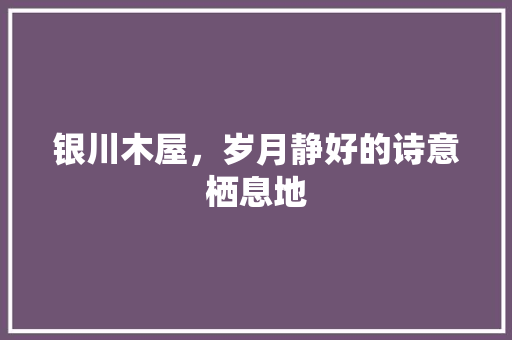 银川木屋，岁月静好的诗意栖息地