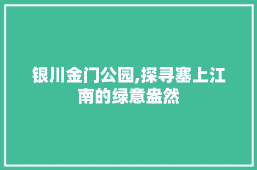 银川金门公园,探寻塞上江南的绿意盎然