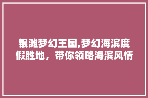 银滩梦幻王国,梦幻海滨度假胜地，带你领略海滨风情