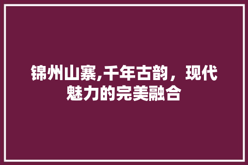 锦州山寨,千年古韵，现代魅力的完美融合