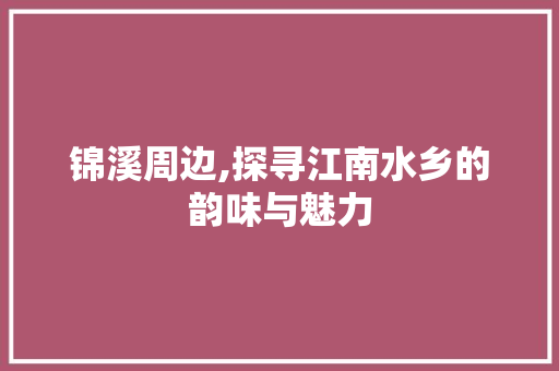 锦溪周边,探寻江南水乡的韵味与魅力