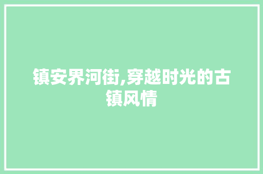 镇安界河街,穿越时光的古镇风情