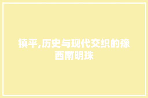 镇平,历史与现代交织的豫西南明珠