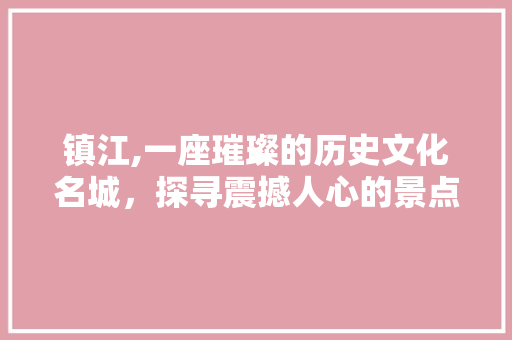 镇江,一座璀璨的历史文化名城，探寻震撼人心的景点