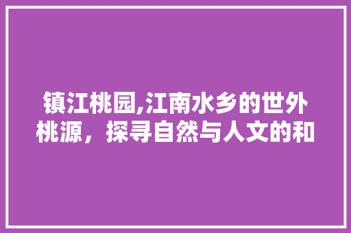 镇江桃园,江南水乡的世外桃源，探寻自然与人文的和谐交融