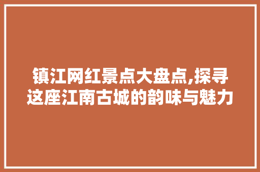 镇江网红景点大盘点,探寻这座江南古城的韵味与魅力