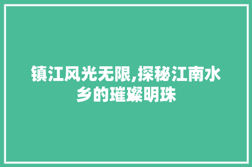 镇江风光无限,探秘江南水乡的璀璨明珠