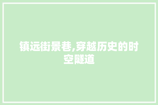 镇远街景巷,穿越历史的时空隧道