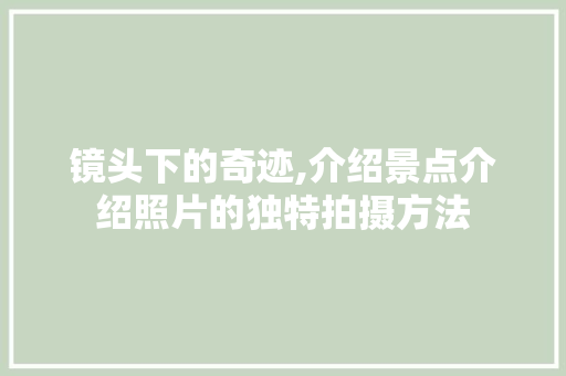 镜头下的奇迹,介绍景点介绍照片的独特拍摄方法