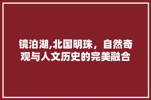 镜泊湖,北国明珠，自然奇观与人文历史的完美融合