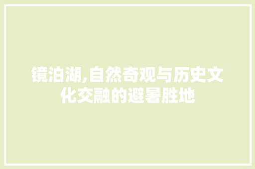 镜泊湖,自然奇观与历史文化交融的避暑胜地