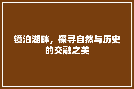 镜泊湖畔，探寻自然与历史的交融之美