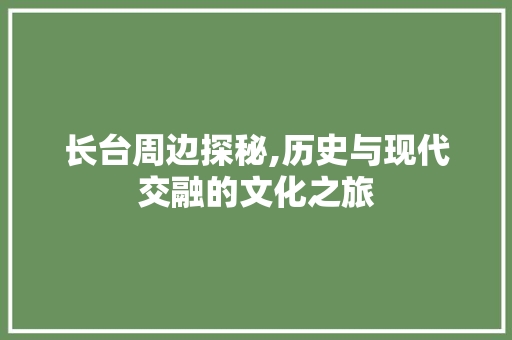 长台周边探秘,历史与现代交融的文化之旅