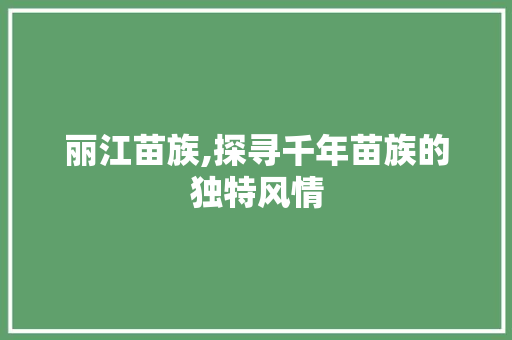 丽江苗族,探寻千年苗族的独特风情  第1张