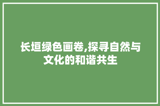 长垣绿色画卷,探寻自然与文化的和谐共生