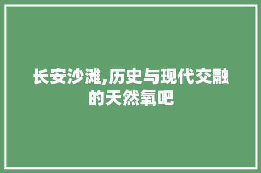 长安沙滩,历史与现代交融的天然氧吧