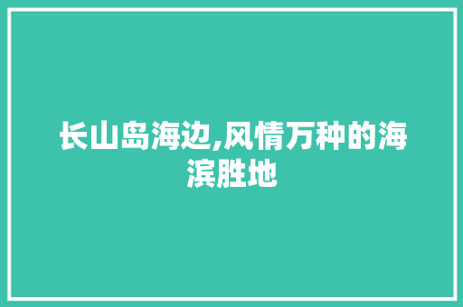 长山岛海边,风情万种的海滨胜地  第1张