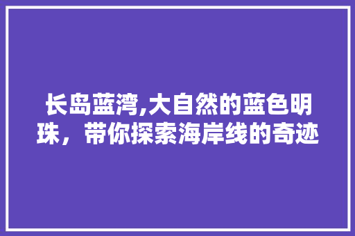 长岛蓝湾,大自然的蓝色明珠，带你探索海岸线的奇迹