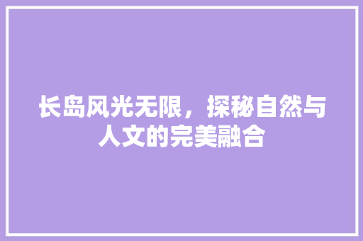 长岛风光无限，探秘自然与人文的完美融合