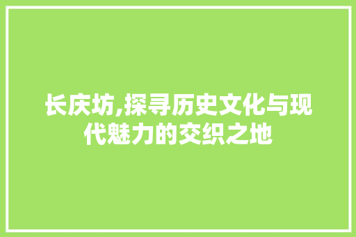 长庆坊,探寻历史文化与现代魅力的交织之地