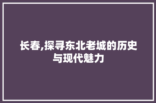 长春,探寻东北老城的历史与现代魅力