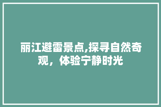 丽江避雷景点,探寻自然奇观，体验宁静时光