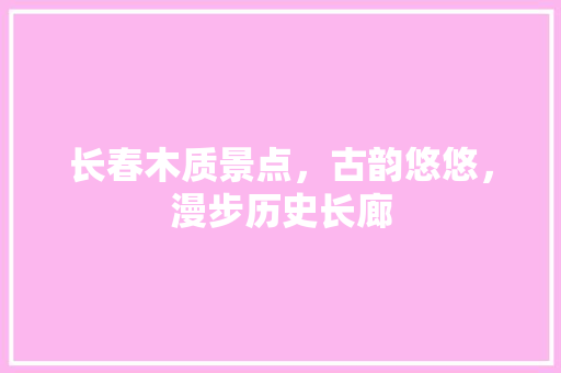 长春木质景点，古韵悠悠，漫步历史长廊