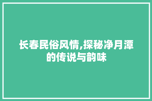 长春民俗风情,探秘净月潭的传说与韵味