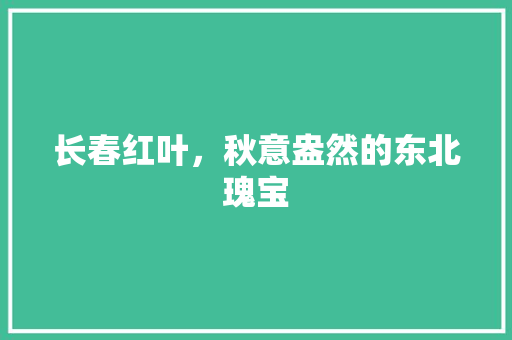 长春红叶，秋意盎然的东北瑰宝