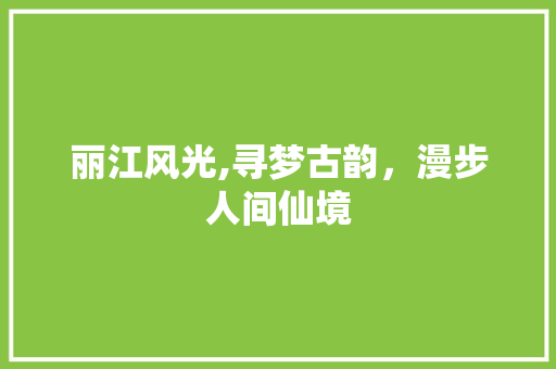 丽江风光,寻梦古韵，漫步人间仙境