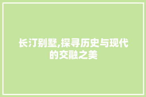 长汀别墅,探寻历史与现代的交融之美