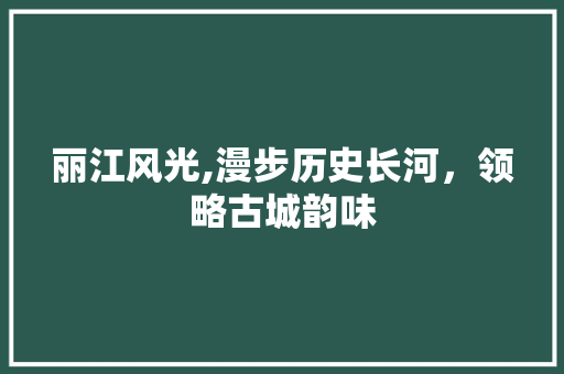 丽江风光,漫步历史长河，领略古城韵味