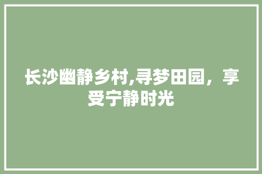 长沙幽静乡村,寻梦田园，享受宁静时光