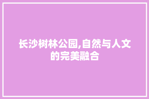 长沙树林公园,自然与人文的完美融合