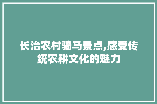 长治农村骑马景点,感受传统农耕文化的魅力