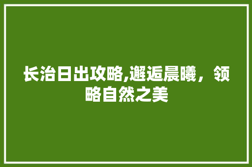 长治日出攻略,邂逅晨曦，领略自然之美