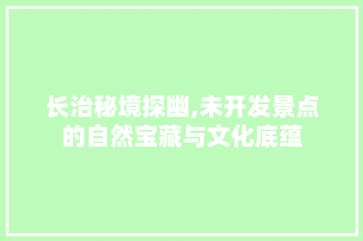 长治秘境探幽,未开发景点的自然宝藏与文化底蕴