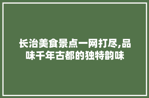 长治美食景点一网打尽,品味千年古都的独特韵味