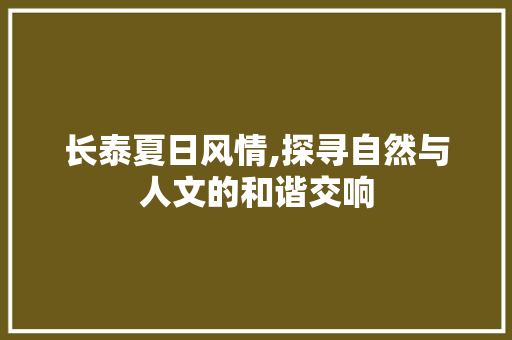 长泰夏日风情,探寻自然与人文的和谐交响