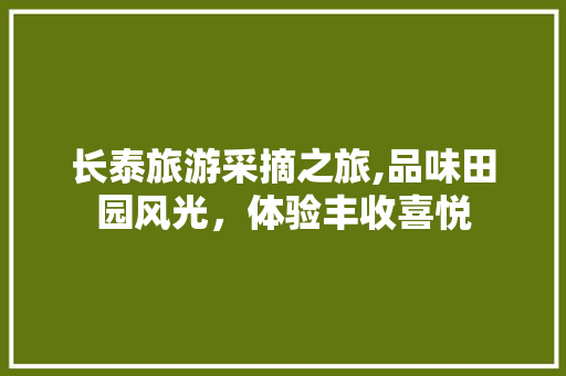 长泰旅游采摘之旅,品味田园风光，体验丰收喜悦