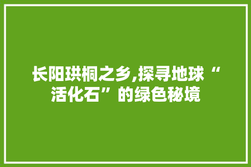 长阳珙桐之乡,探寻地球“活化石”的绿色秘境