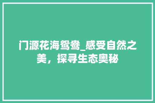 门源花海鸳鸯_感受自然之美，探寻生态奥秘