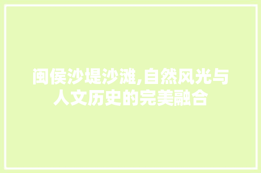 闽侯沙堤沙滩,自然风光与人文历史的完美融合