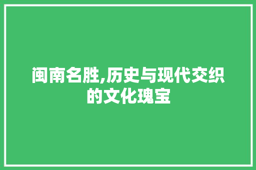 闽南名胜,历史与现代交织的文化瑰宝