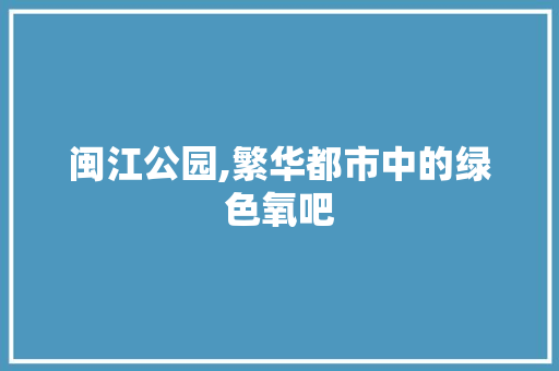 闽江公园,繁华都市中的绿色氧吧