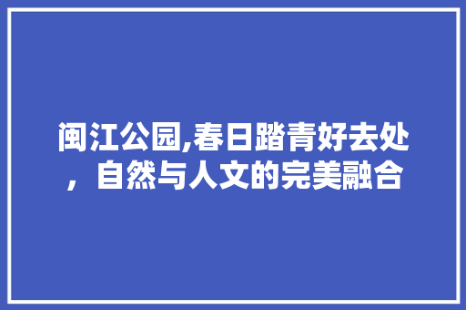 闽江公园,春日踏青好去处，自然与人文的完美融合