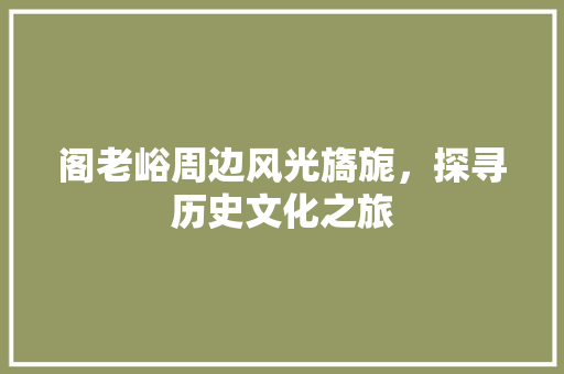 阁老峪周边风光旖旎，探寻历史文化之旅