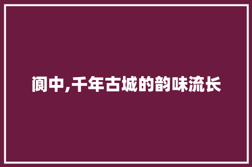 阆中,千年古城的韵味流长  第1张