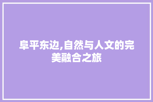 阜平东边,自然与人文的完美融合之旅